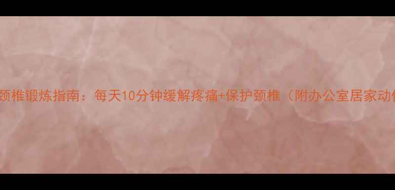 图片 科学颈椎锻炼指南：每天10分钟缓解疼痛+保护颈椎（附办公室居家动作）2