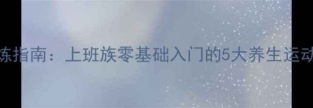 图片 科学高效！居家锻炼指南：上班族零基础入门的5大养生运动法（附动作演示）