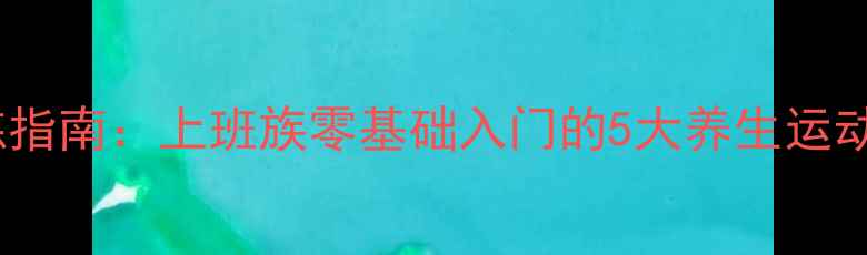 图片 科学高效！居家锻炼指南：上班族零基础入门的5大养生运动法（附动作演示）2