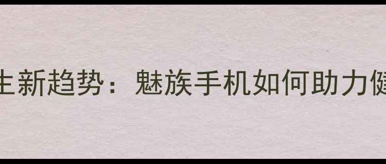 图片 科技养生新趋势：魅族手机如何助力健康生活