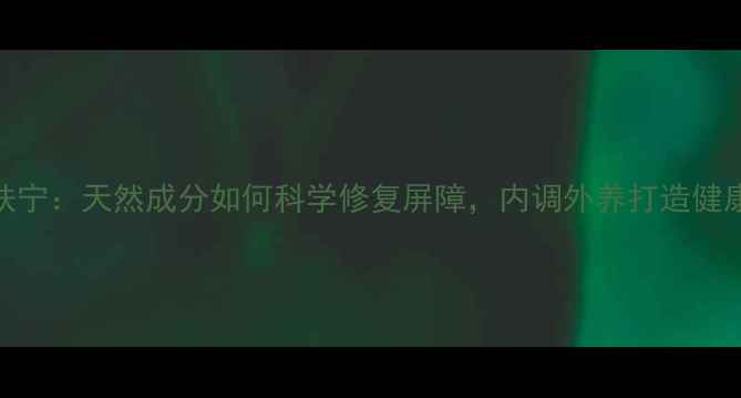 图片 科林肤宁：天然成分如何科学修复屏障，内调外养打造健康肌肤