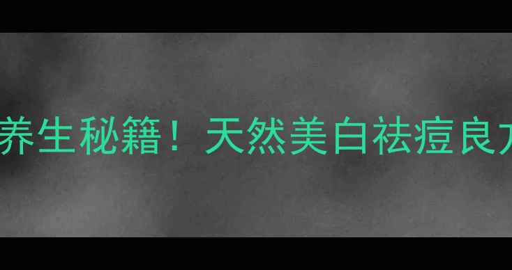图片 秦皮泡水喝的10大养生秘籍！天然美白祛痘良方，喝出透亮肌🌿2