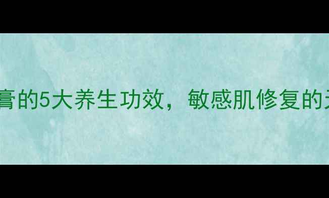 图片 积雪草苷霜软膏的5大养生功效，敏感肌修复的天然守护神？2