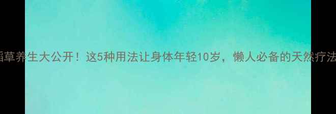 图片 稻草养生大公开！这5种用法让身体年轻10岁，懒人必备的天然疗法1