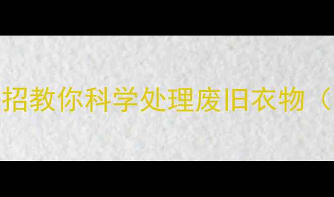 图片 穿错衣服伤身？5个养生妙招教你科学处理废旧衣物（附过敏发黄变形全攻略）1
