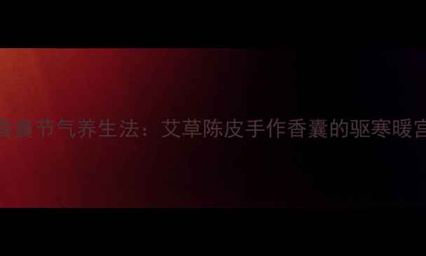 图片 立体香囊节气养生法：艾草陈皮手作香囊的驱寒暖宫指南