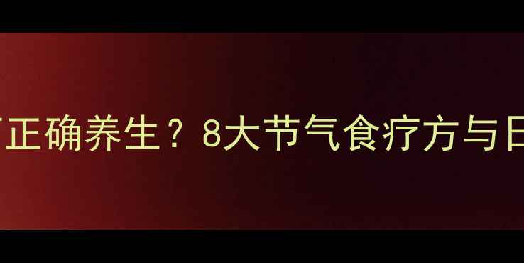 图片 立秋后如何正确养生？8大节气食疗方与日常习惯全1