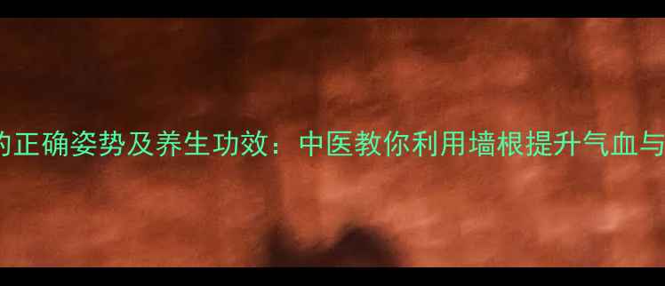 图片 站墙根的正确姿势及养生功效：中医教你利用墙根提升气血与免疫力1
