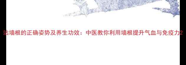 图片 站墙根的正确姿势及养生功效：中医教你利用墙根提升气血与免疫力2