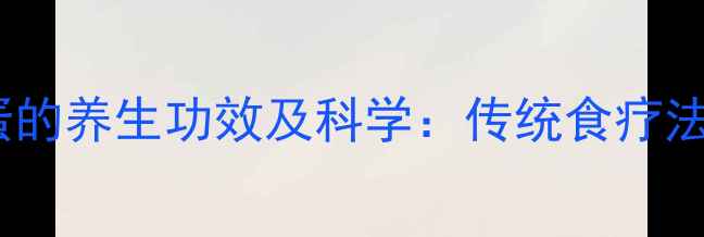 图片 童子尿泡鸡蛋的养生功效及科学：传统食疗法的现代验证1