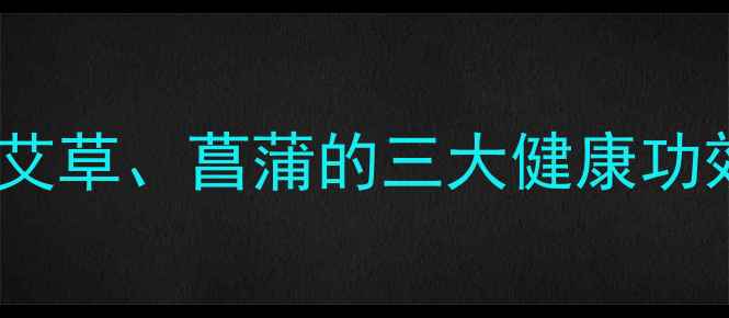 图片 端午节养生指南：艾草、菖蒲的三大健康功效及家庭使用方法1
