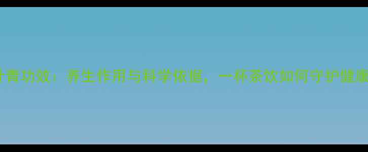 图片 竹叶青功效：养生作用与科学依据，一杯茶饮如何守护健康？1
