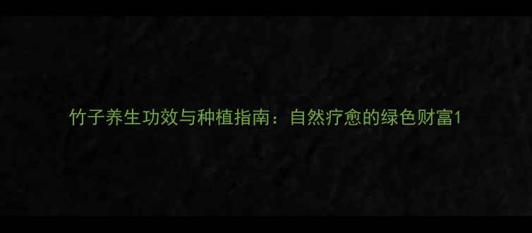 图片 竹子养生功效与种植指南：自然疗愈的绿色财富1