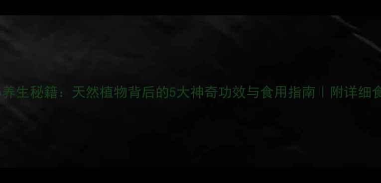 图片 竹孙养生秘籍：天然植物背后的5大神奇功效与食用指南｜附详细食谱2
