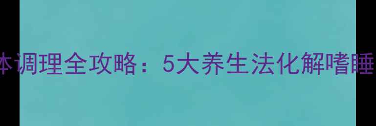 图片 米氮平用药后身体调理全攻略：5大养生法化解嗜睡体重肠胃副作用2