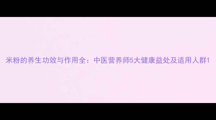 图片 米粉的养生功效与作用全：中医营养师5大健康益处及适用人群1