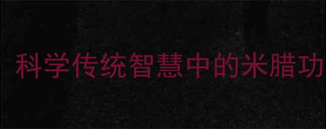 图片 米腊养生秘籍：科学传统智慧中的米腊功效与作用机理1