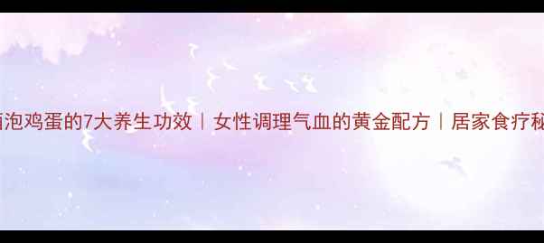 图片 米酒泡鸡蛋的7大养生功效｜女性调理气血的黄金配方｜居家食疗秘籍1