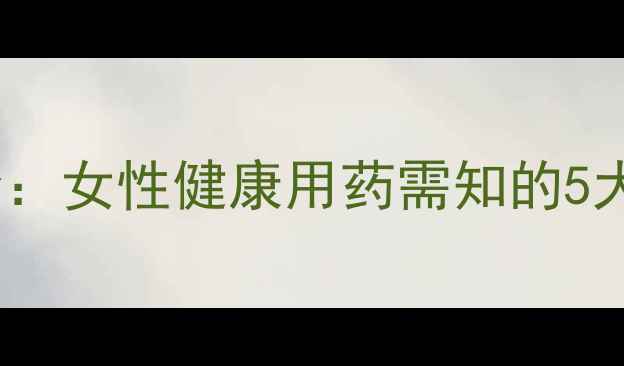 图片 米非司酮胶囊副作用全：女性健康用药需知的5大注意事项及调理建议1