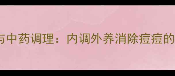 图片 粉刺食疗方与中药调理：内调外养消除痘痘的7天养生计划