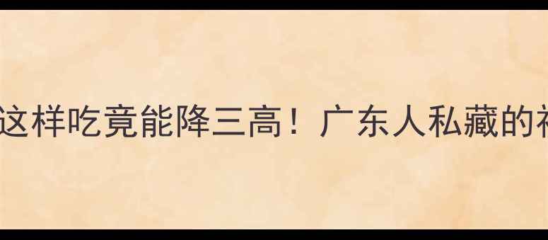 图片 粉葛的10大养生功效｜这样吃竟能降三高！广东人私藏的祛湿法宝被我扒光了🌿1