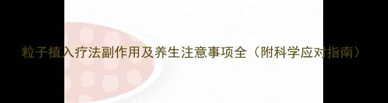 图片 粒子植入疗法副作用及养生注意事项全（附科学应对指南）