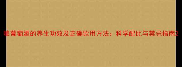 图片 粮葡萄酒的养生功效及正确饮用方法：科学配比与禁忌指南2