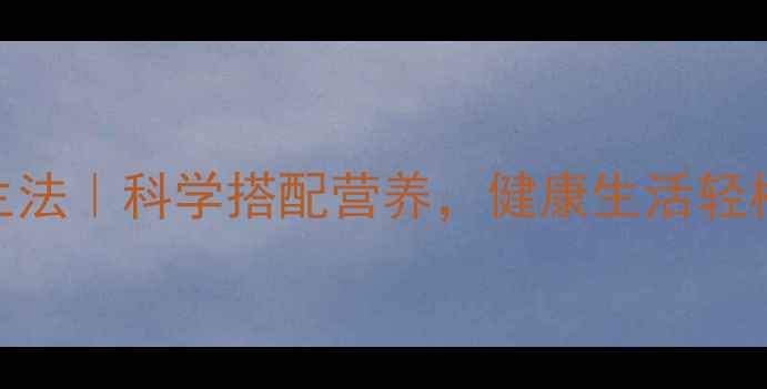 图片 精准养生法｜科学搭配营养，健康生活轻松get✨1