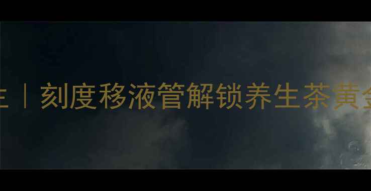 图片 精准养生｜刻度移液管解锁养生茶黄金配比✨