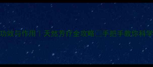 图片 精油功效与作用｜天然芳疗全攻略🌿手把手教你科学用油