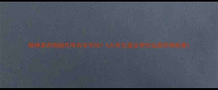 图片 精神类药物副作用有多可怕？5大养生建议帮你远离药物伤害1