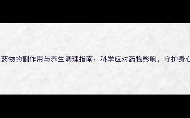 图片 精神类药物的副作用与养生调理指南：科学应对药物影响，守护身心平衡1