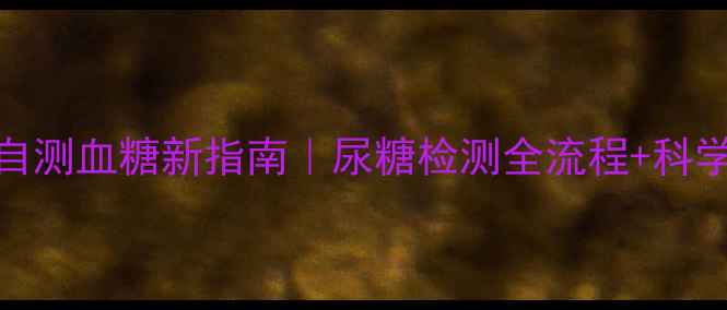 图片 糖友必备居家自测血糖新指南｜尿糖检测全流程+科学控糖秘籍🩺💡