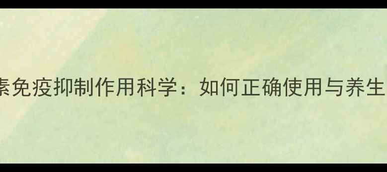 图片 糖皮质激素免疫抑制作用科学：如何正确使用与养生保健指南1