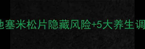 图片 糖皮质激素副作用大？醋酸地塞米松片隐藏风险+5大养生调理法，这样用更安全！🌿💊1