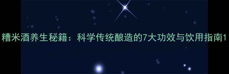 图片 糟米酒养生秘籍：科学传统酿造的7大功效与饮用指南1