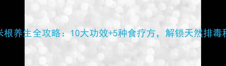 图片 糯米根养生全攻略：10大功效+5种食疗方，解锁天然排毒秘方