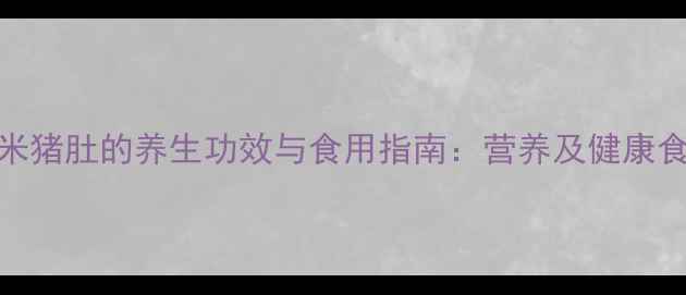 图片 糯米猪肚的养生功效与食用指南：营养及健康食谱