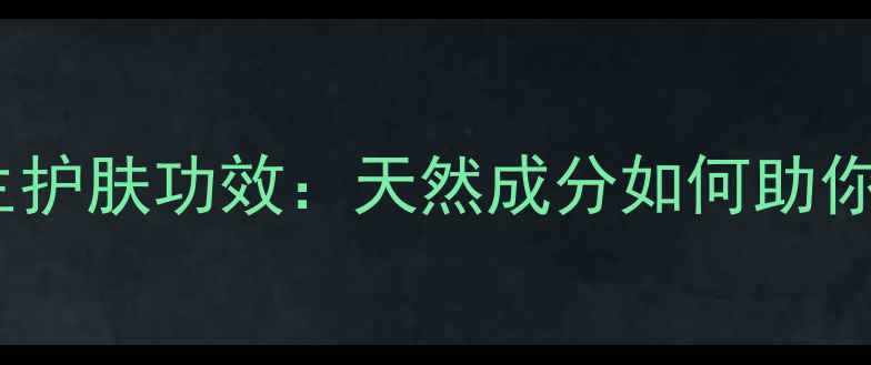 图片 素颜霜的养生护肤功效：天然成分如何助你素颜不费力1
