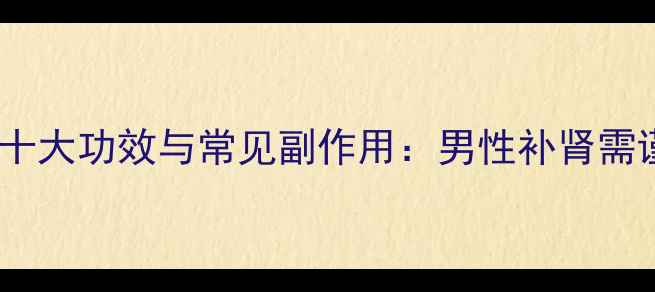 图片 索阳引的十大功效与常见副作用：男性补肾需谨慎选择1