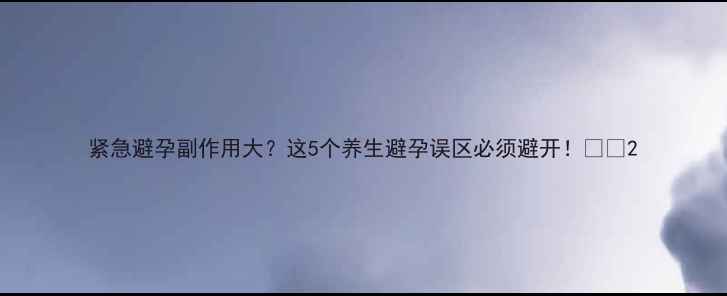 图片 紧急避孕副作用大？这5个养生避孕误区必须避开！💊✨2