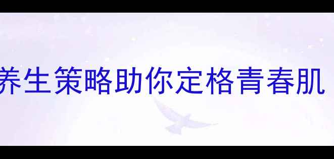 图片 紧肤除皱的天然之道：10大养生策略助你定格青春肌（附科学原理与实操指南）2