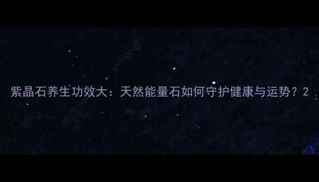 图片 紫晶石养生功效大：天然能量石如何守护健康与运势？2