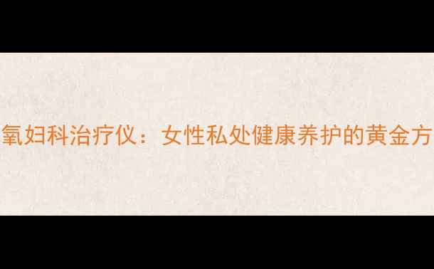 图片 紫氧妇科治疗仪：女性私处健康养护的黄金方案