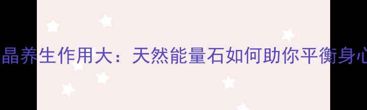 图片 紫水晶养生作用大：天然能量石如何助你平衡身心？1