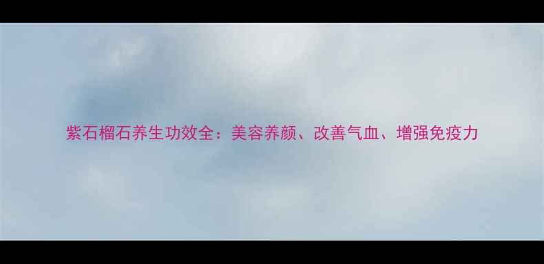 图片 紫石榴石养生功效全：美容养颜、改善气血、增强免疫力