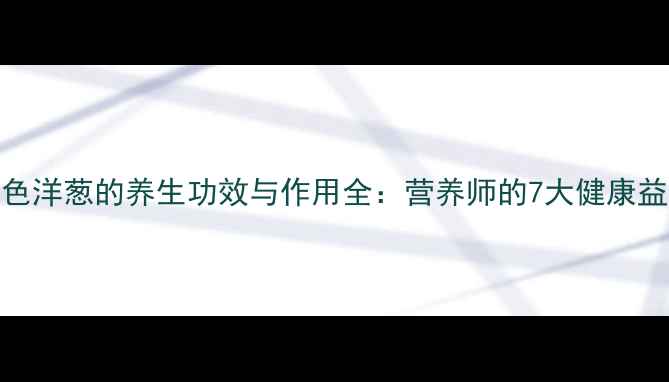 图片 紫色洋葱的养生功效与作用全：营养师的7大健康益处