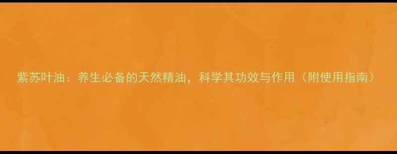 图片 紫苏叶油：养生必备的天然精油，科学其功效与作用（附使用指南）