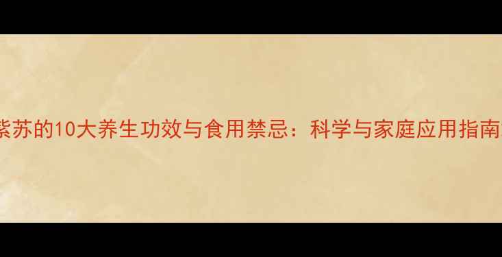 图片 紫苏的10大养生功效与食用禁忌：科学与家庭应用指南2
