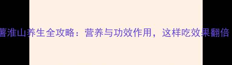 图片 紫薯淮山养生全攻略：营养与功效作用，这样吃效果翻倍！2